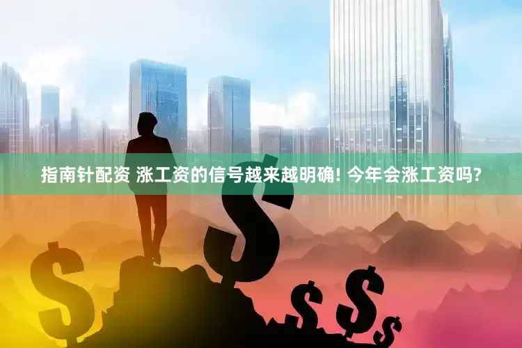 指南针配资 涨工资的信号越来越明确! 今年会涨工资吗?
