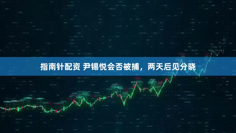 指南针配资 尹锡悦会否被捕，两天后见分晓