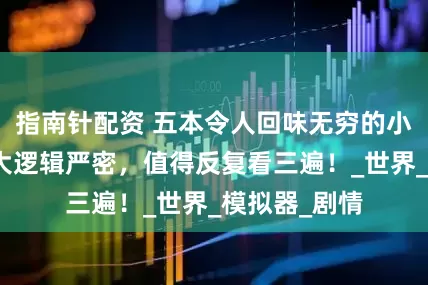 指南针配资 五本令人回味无穷的小说，布局宏大逻辑严密，值得反复看三遍！_世界_模拟器_剧情