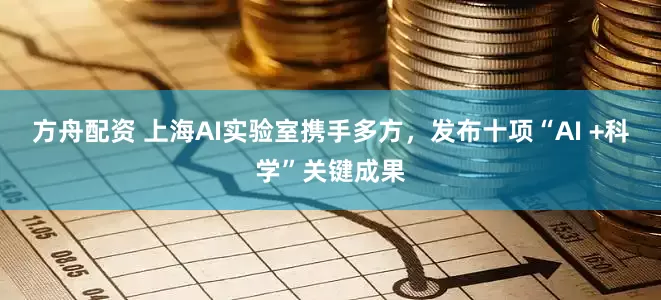 方舟配资 上海AI实验室携手多方，发布十项“AI +科学”关键成果