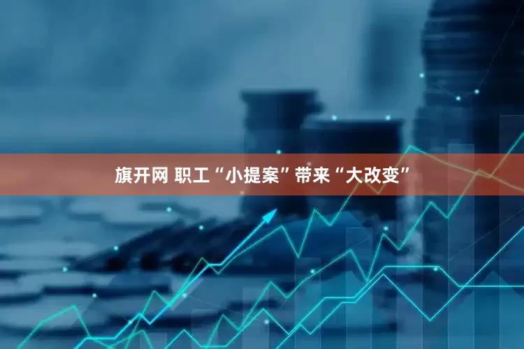 旗开网 职工“小提案”带来“大改变”