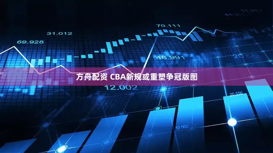 方舟配资 CBA新规或重塑争冠版图